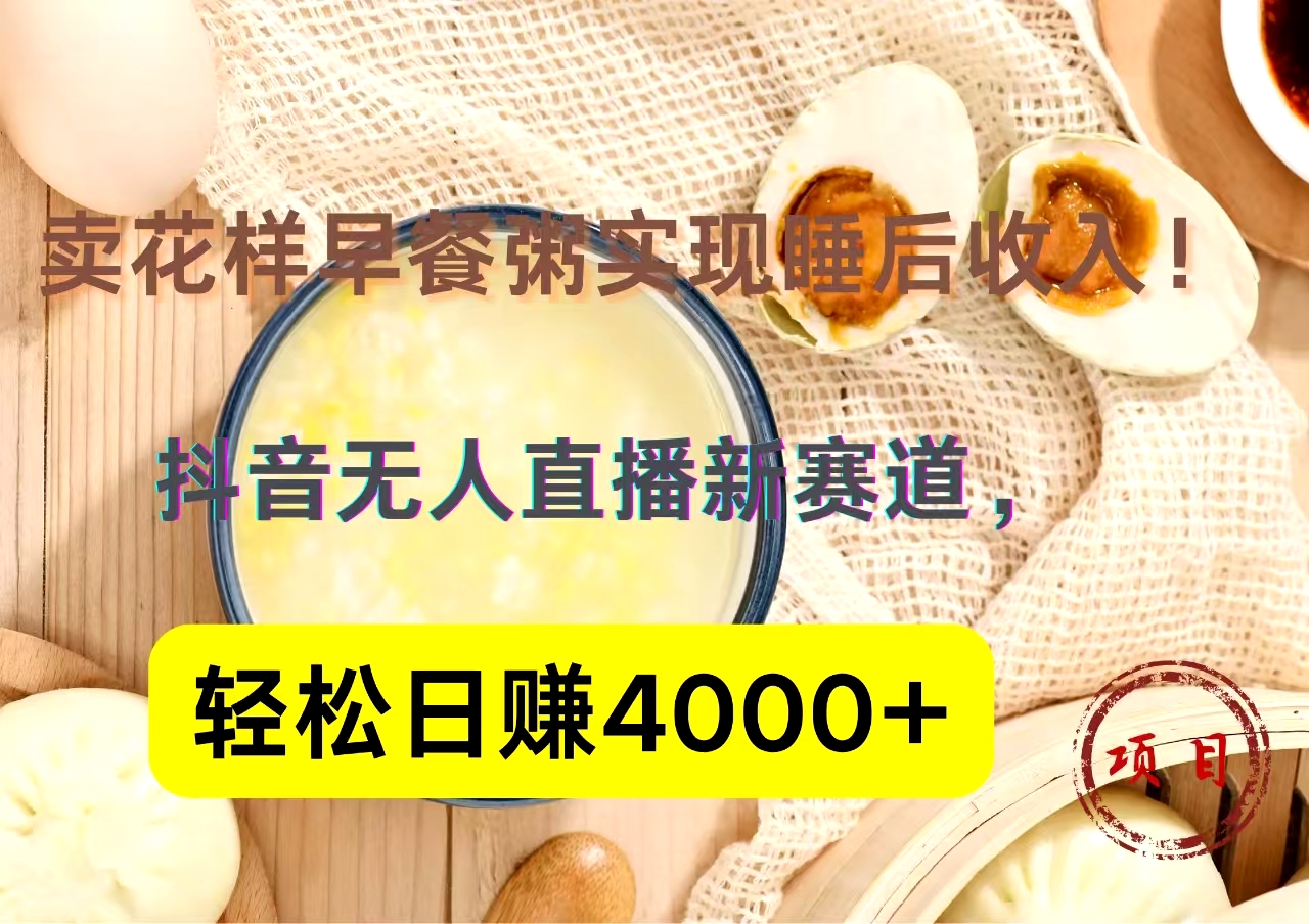 抖音卖花样早餐粥直播新赛道，轻松日赚4000+实现睡后收入！-石龙大哥笔记