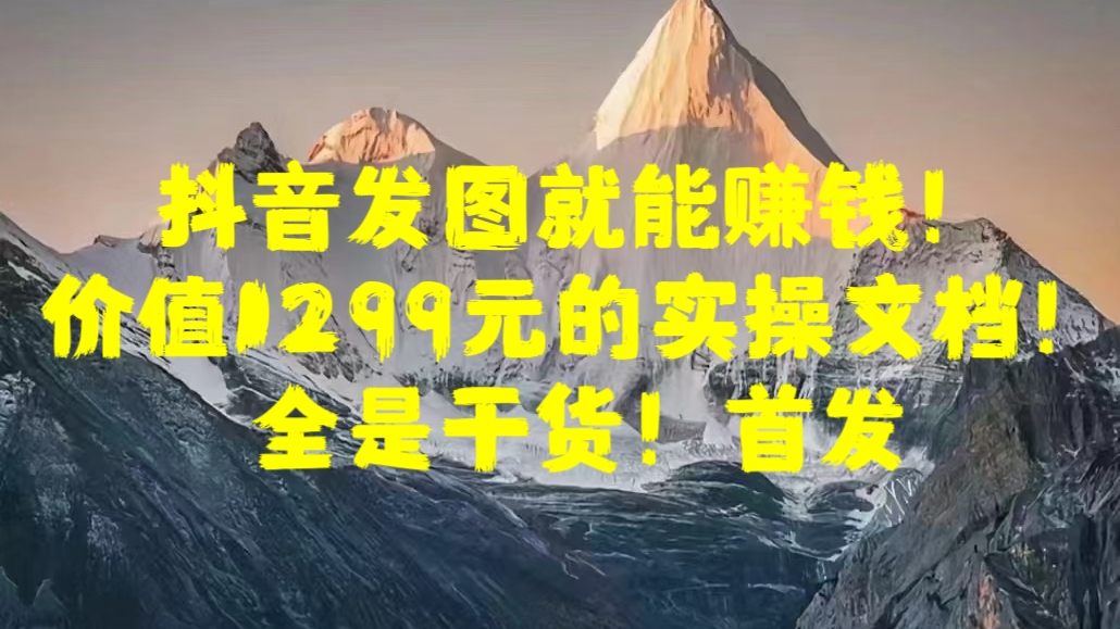 抖音发图就能赚钱！价值1299元的实操文档，全是干货！首发-石龙大哥笔记