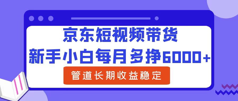 新手小白每月多挣6000+京东短视频带货，可管道长期稳定收益-石龙大哥笔记