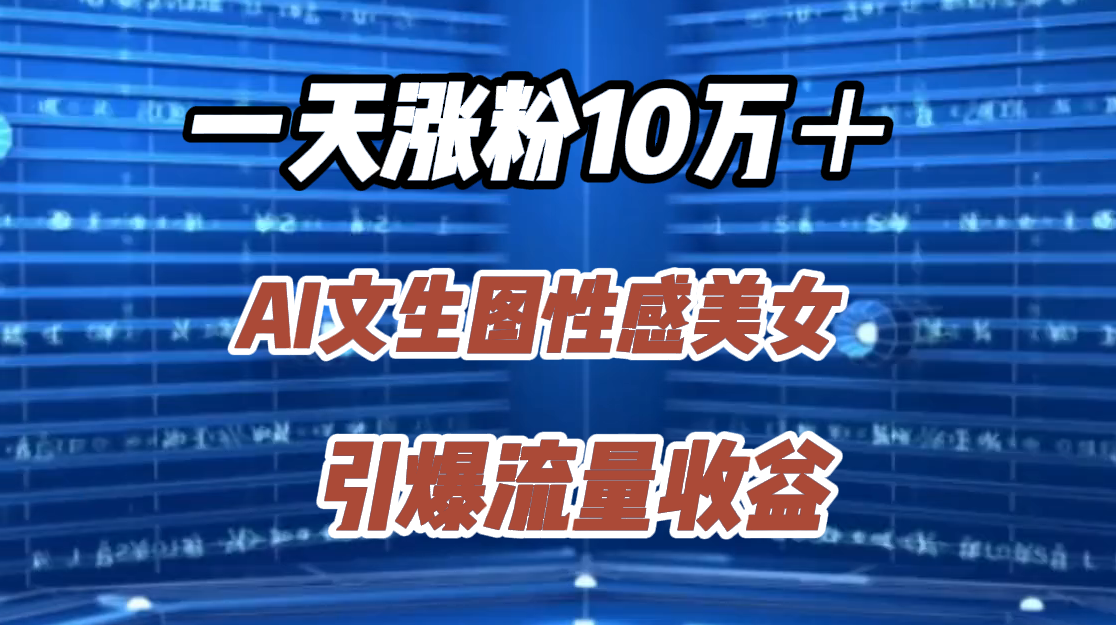 一天涨粉10万＋，AI文生图性感美女，引爆流量收益-石龙大哥笔记