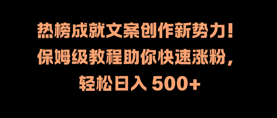 热榜成就文案创作新势力！保姆级教程助你快速涨粉，轻松日入 500+-石龙大哥笔记