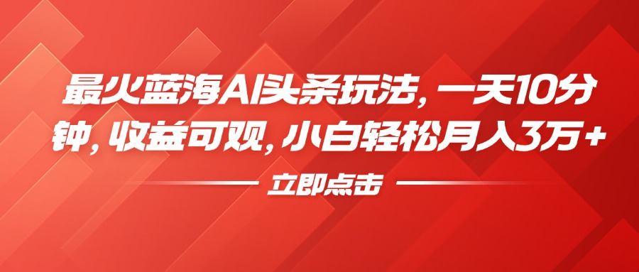 最火蓝海AI头条玩法，一天10分钟，收益可观，小白轻松月入3万+-石龙大哥笔记