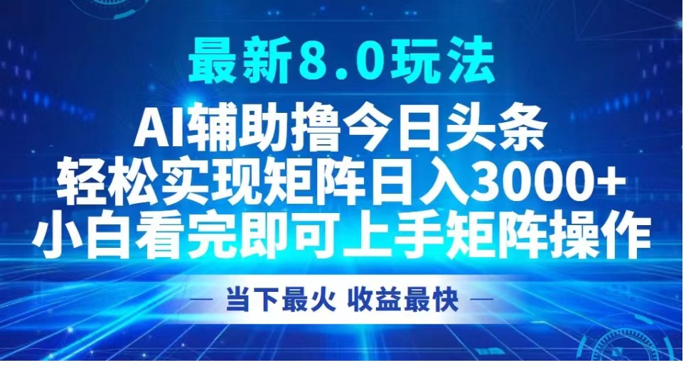 最新8.0玩法 AI辅助撸今日头条轻松实现矩阵日入3000+小白看完即可上手矩阵操作当下最火 收益最快-石龙大哥笔记