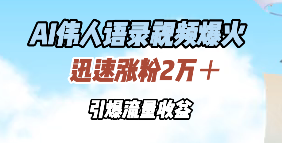 AI伟人语录视频爆火，迅速涨粉2万＋，引爆流量收益-石龙大哥笔记