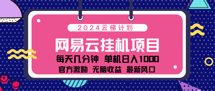 2024网易云云梯计划项目，每天只需操作几分钟！纯躺赚玩法，一个账号一个月一万到三万收益！可批量，可矩阵，收益翻倍！-石龙大哥笔记