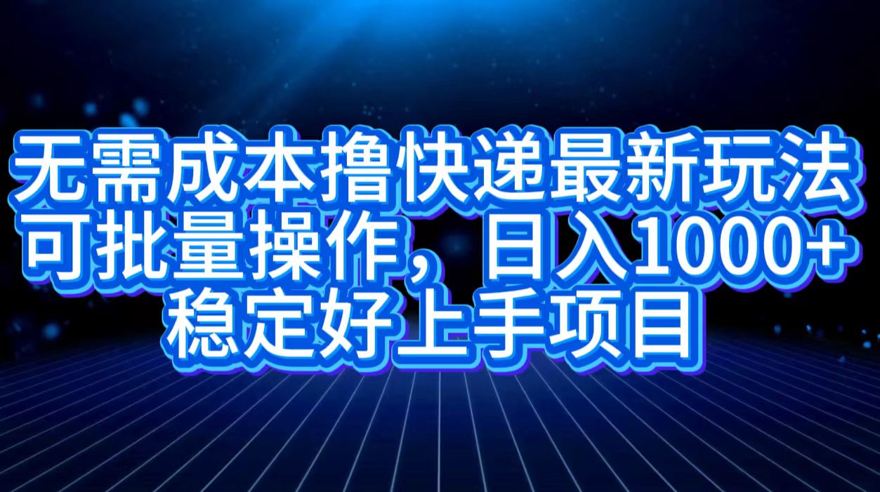 无需成本撸快递最新玩法,可批量操作，日入1000+，稳定好上手项目-石龙大哥笔记