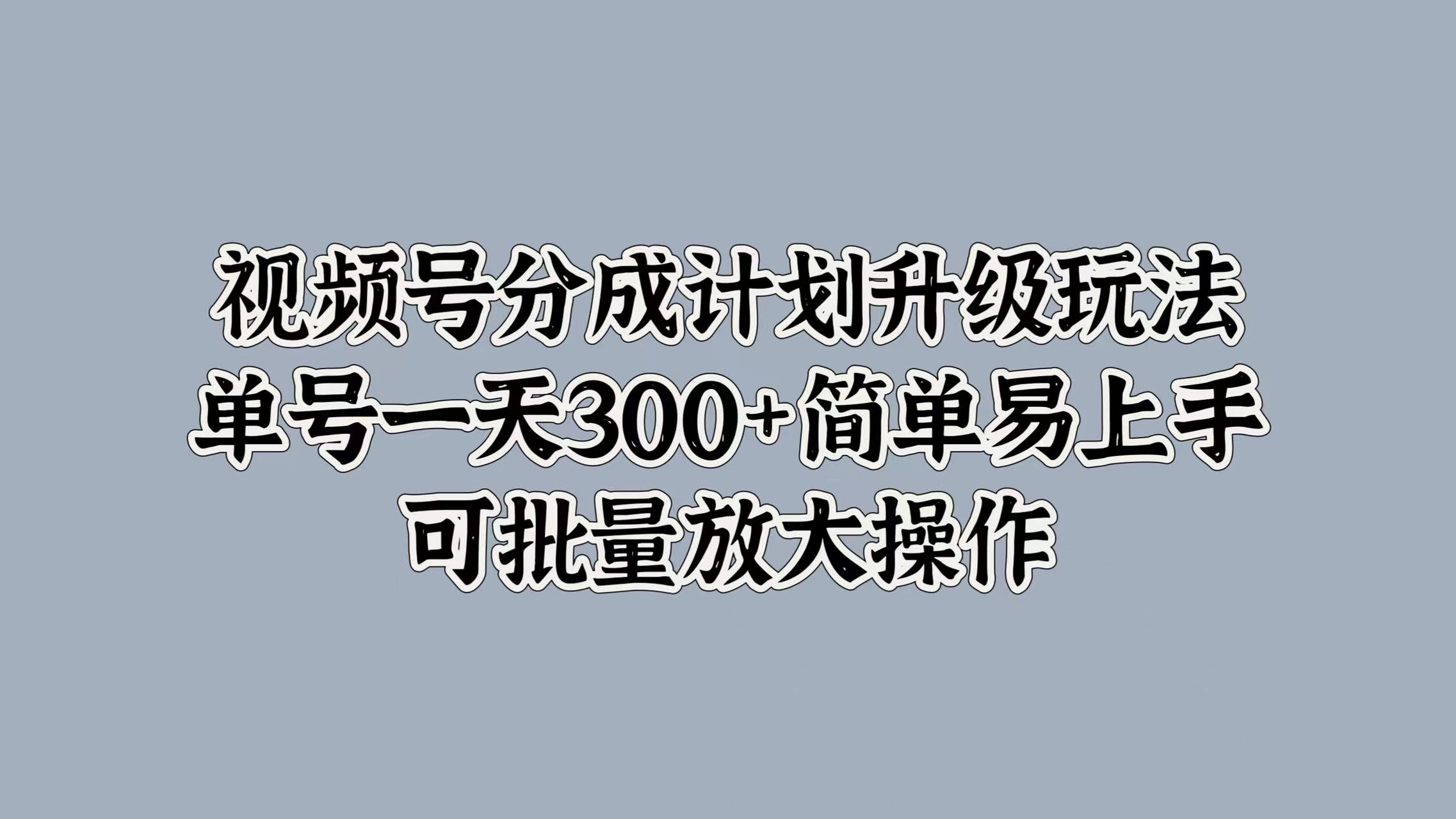 视频号分成计划升级玩法，单号一天300+简单易上手，可批量放大操作-石龙大哥笔记