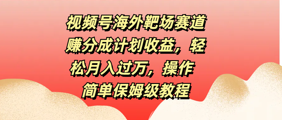 视频号海外靶场赛道赚分成计划收益，轻松月入过万，操作简单保姆级教程-石龙大哥笔记