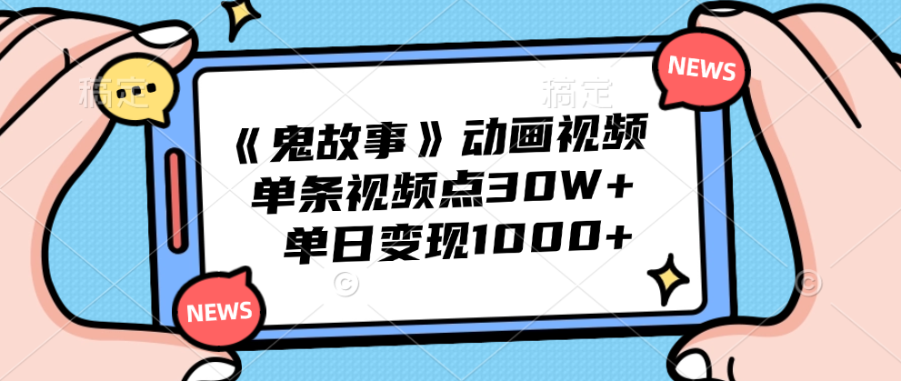 《鬼故事》动画视频，单条视频点赞30W+，单日变现1000+-石龙大哥笔记