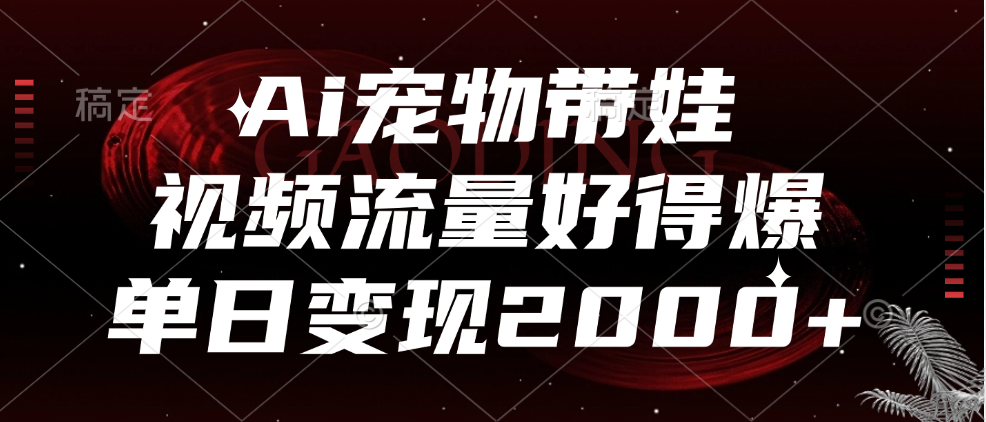 Ai宠物带娃，视频流量好得爆，单日变现2000+-石龙大哥笔记