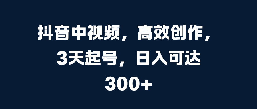 抖音中视频，高效创作，3天起号，日入可达300+-石龙大哥笔记