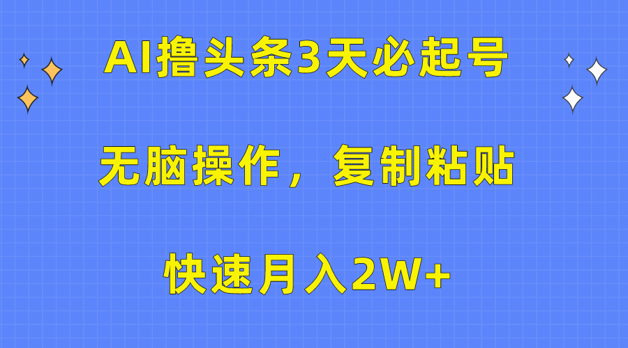 AI撸头条3天必起号，无脑操作3分钟1条，复制粘贴保守月入2W+-石龙大哥笔记