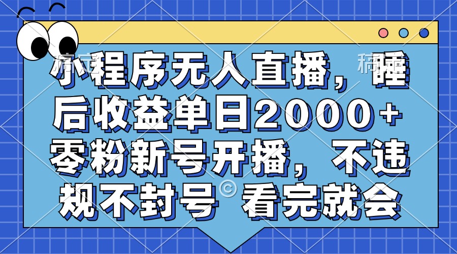 小程序无人直播，睡后收益单日2000+ 零粉新号开播，不违规不封号 看完就会-石龙大哥笔记