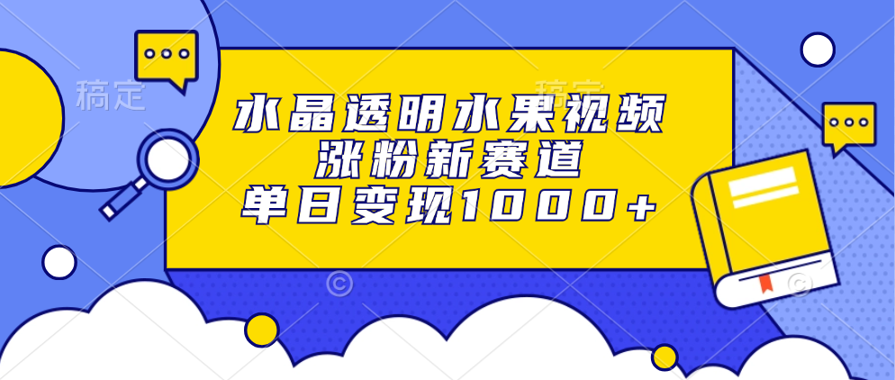 水晶透明水果视频，涨粉新赛道，单日变现1000+-石龙大哥笔记