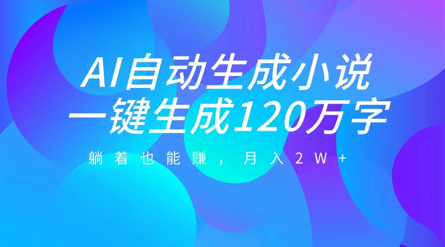 AI自动写小说，一键生成120万字，躺着也能赚，月入2W+-石龙大哥笔记