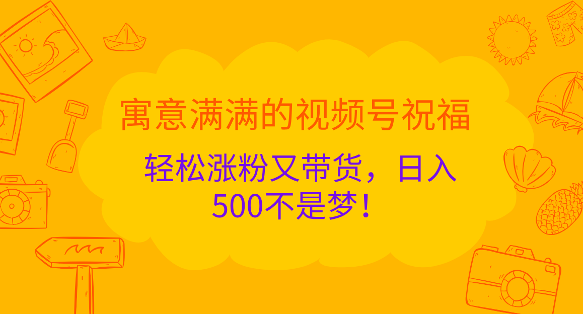 寓意满满的 视频号祝福，轻松涨粉又带货，日入500不是梦！-石龙大哥笔记