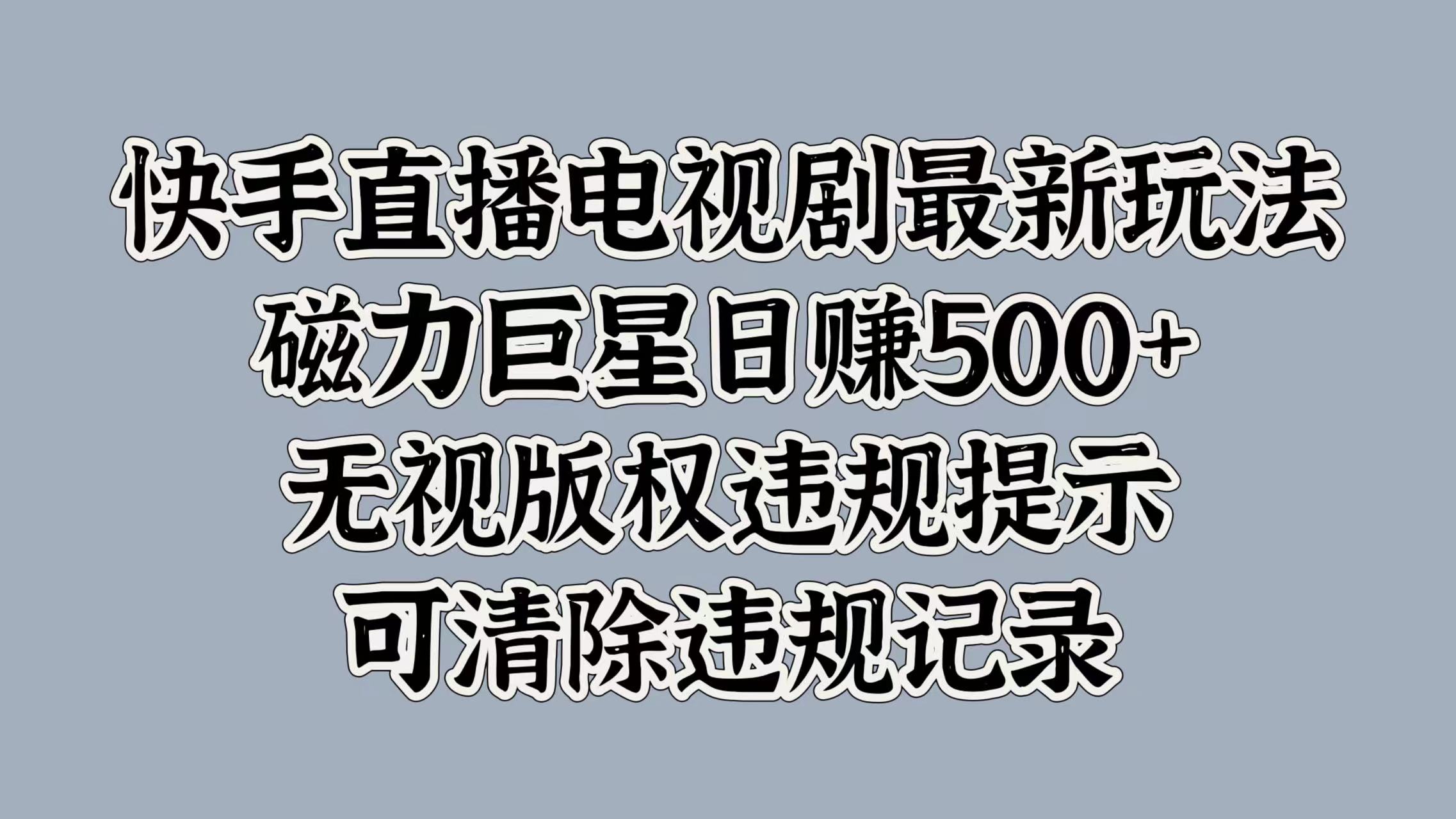 快手直播电视剧最新玩法，磁力巨星日赚500+，无视版权违规提示，可清除违规记录-石龙大哥笔记