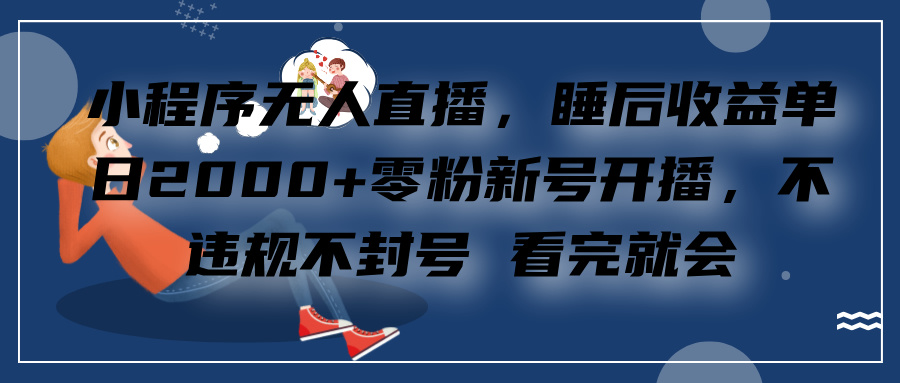 小程序无人直播，零粉新号开播，不违规不封号 看完就会+睡后收益单日2000-石龙大哥笔记