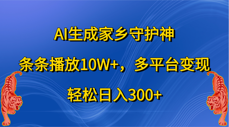 AI生成家乡守护神，条条播放10W+，轻松日入300+，多平台变现-石龙大哥笔记