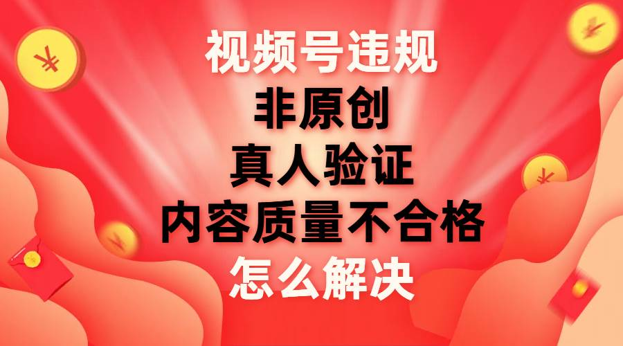 最新视频号【非原创，内容质量不合格，真人验证】违规怎么解决-石龙大哥笔记