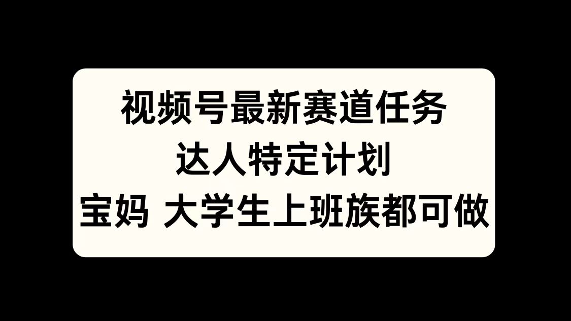 视频号最新赛道任务，达人特定计划，宝妈、大学生、上班族皆可做-石龙大哥笔记