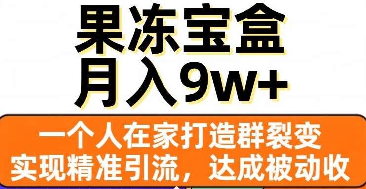 果冻宝盒，通过精准引流和裂变群，实现被动收入，日入3000+-石龙大哥笔记