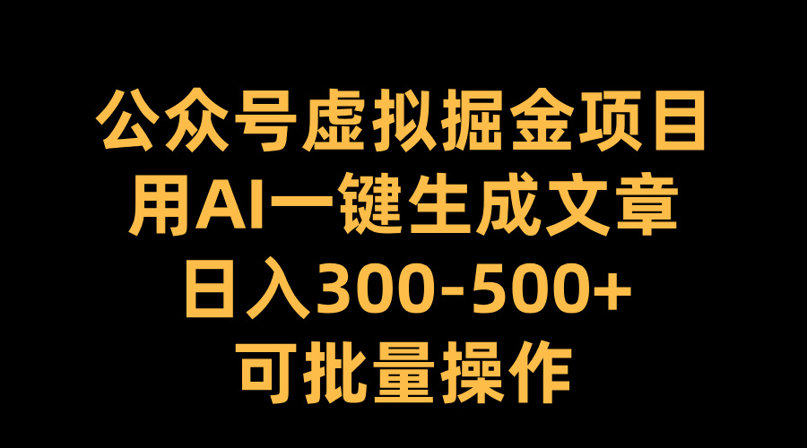 公众号虚拟掘金项目，用AI一键生成文章，日入300-500+可批量操作-石龙大哥笔记