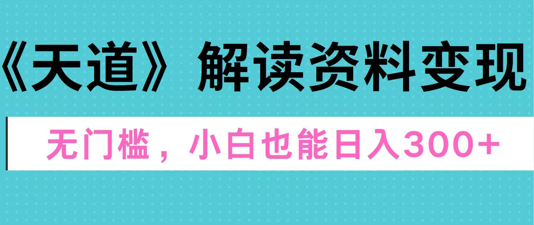 天道解读资料变现，无门槛，小白也能快速上手，稳定日入300+-石龙大哥笔记