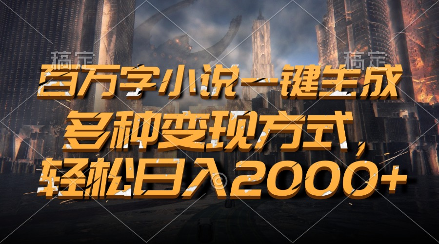 百万字小说一键生成，轻松日入2000+，多种变现方式-石龙大哥笔记