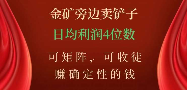 金矿旁边卖铲子，赚确定性的钱，可矩阵，可收徒，日均利润4位数不是梦-石龙大哥笔记