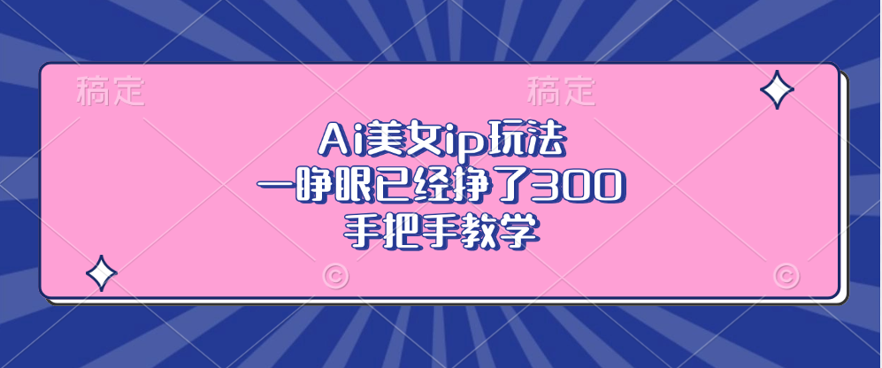 Ai美女ip玩法，一睁眼已经挣了300，手把手教学！-石龙大哥笔记