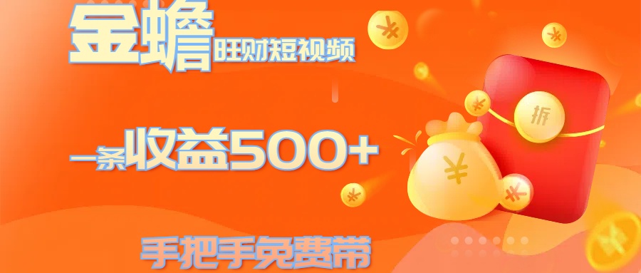 金蟾旺财短视频玩法 一条收益500+ 手把手免费带 当天可上手-石龙大哥笔记