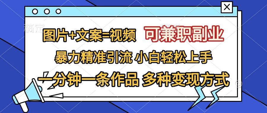 图片+文案=视频，可兼职副业，精准暴力引流，一分钟一条作品，小白轻松上手，多种变现方式-石龙大哥笔记