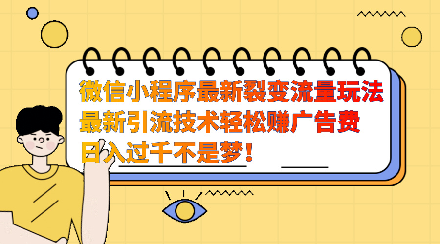 微信小程序最新裂变流量玩法，最新引流技术收益高轻松赚广告费，日入过千-石龙大哥笔记