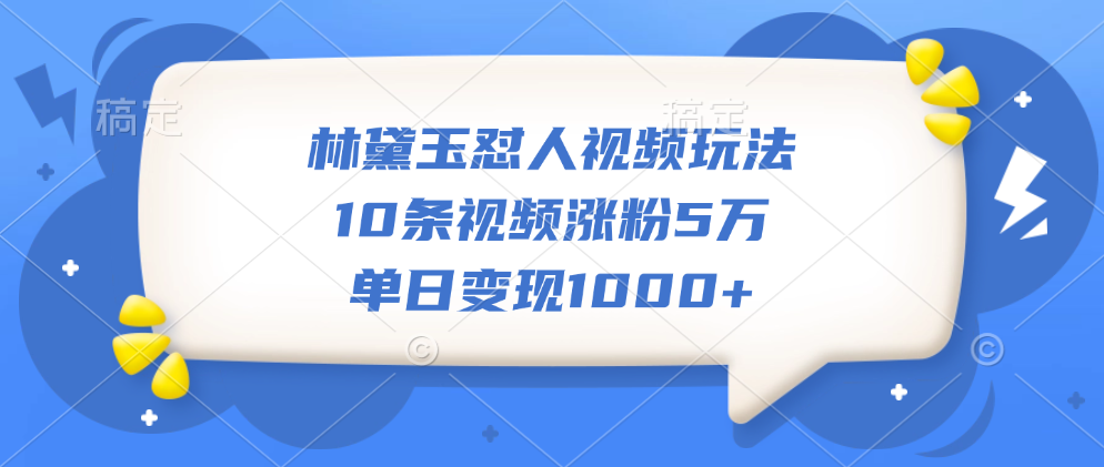 林黛玉怼人视频玩法，10条视频涨粉5万，单日变现1000+-石龙大哥笔记