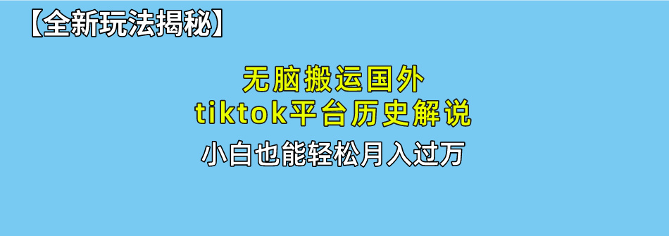 【全新玩法揭秘】无脑搬运国外tiktok历史解说，月入过万绝不是梦-石龙大哥笔记