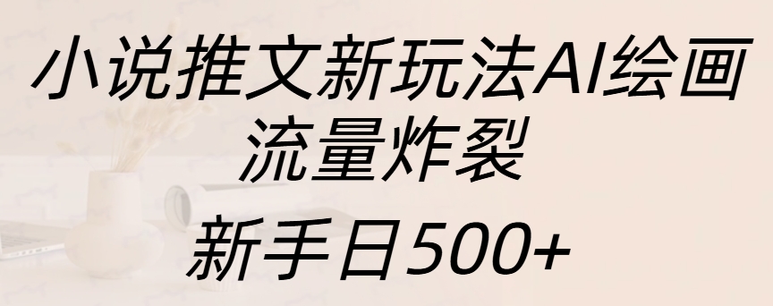 小说推文新玩法AI绘画，流量炸裂，新手日入500+-石龙大哥笔记