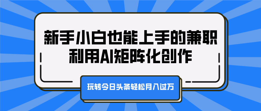 新手小白也能上手的兼职，利用AI矩阵化创作，玩转今日头条轻松月入过万-石龙大哥笔记